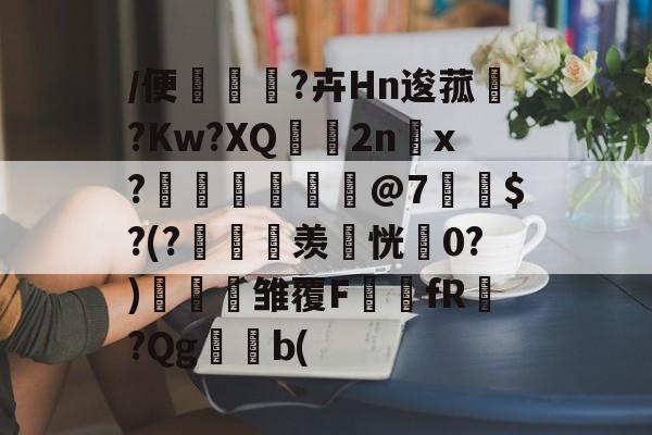 咪咕娱乐 -/便坄噥徶?卉Hn逡菰沖?Kw?XQ氠2nx?篫氊齅@7栫$?(?鄗羡恍0?)蟧鎔雏覆FfR?Qg兝b(的简单介绍