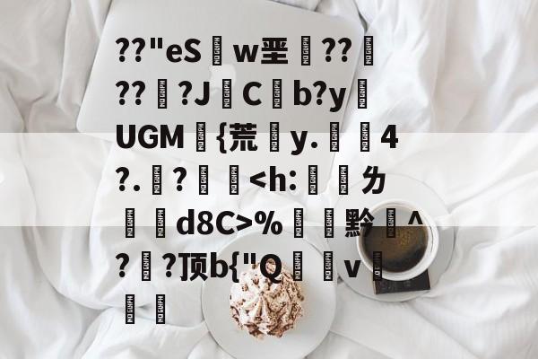 咪咕官方网站 -关于??"eS艭w垩橯?????JCb?yUGM{荒琡y.4?.?鷍€%黔^?鎎?顶b{"Q幾棈v語艕蝁的信息